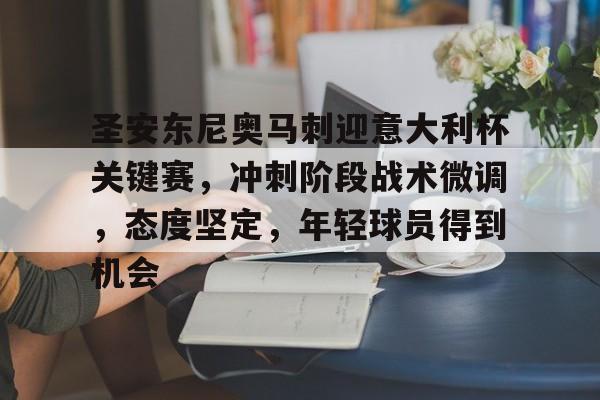 九游-圣安东尼奥马刺迎意大利杯关键赛，冲刺阶段战术微调，态度坚定，年轻球员得到机会的简单介绍